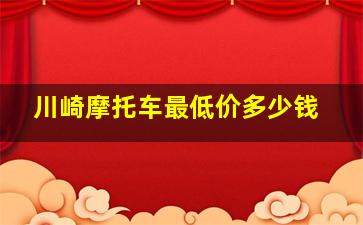 川崎摩托车最低价多少钱