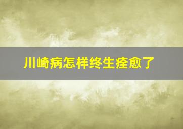 川崎病怎样终生痊愈了