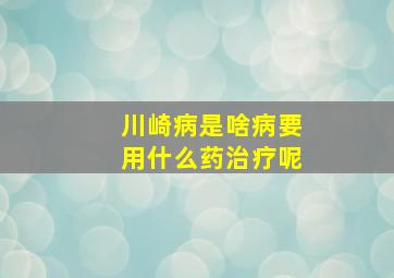 川崎病是啥病要用什么药治疗呢