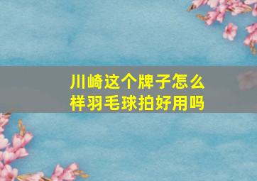 川崎这个牌子怎么样羽毛球拍好用吗