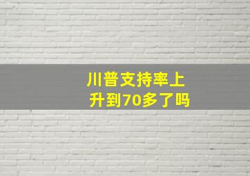 川普支持率上升到70多了吗