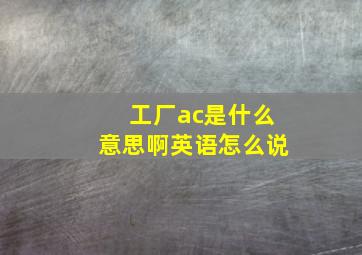 工厂ac是什么意思啊英语怎么说