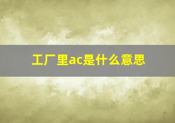 工厂里ac是什么意思