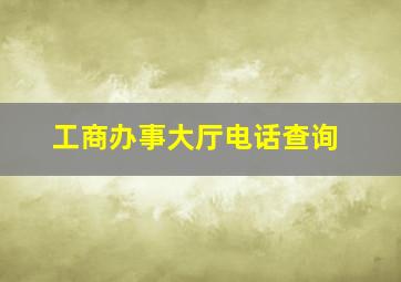 工商办事大厅电话查询