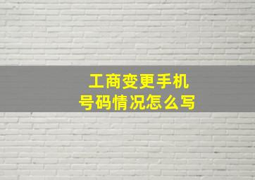 工商变更手机号码情况怎么写