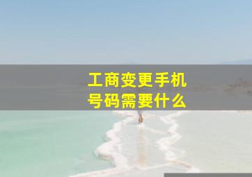 工商变更手机号码需要什么