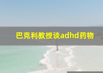 巴克利教授谈adhd药物