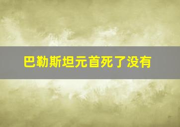 巴勒斯坦元首死了没有