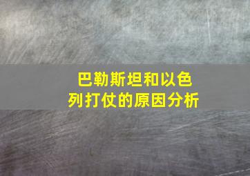 巴勒斯坦和以色列打仗的原因分析