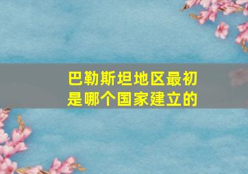 巴勒斯坦地区最初是哪个国家建立的