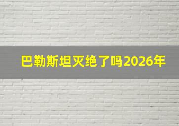 巴勒斯坦灭绝了吗2026年