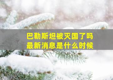 巴勒斯坦被灭国了吗最新消息是什么时候