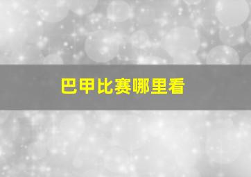 巴甲比赛哪里看