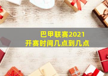 巴甲联赛2021开赛时间几点到几点