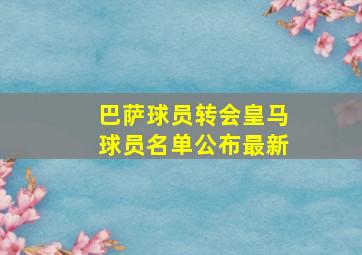 巴萨球员转会皇马球员名单公布最新