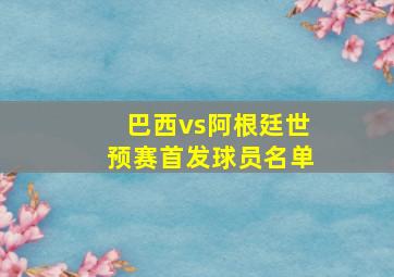 巴西vs阿根廷世预赛首发球员名单