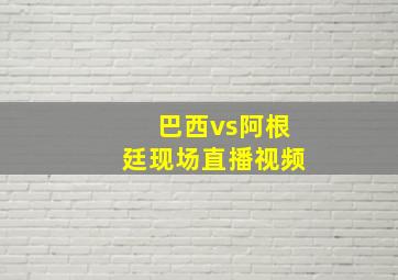 巴西vs阿根廷现场直播视频