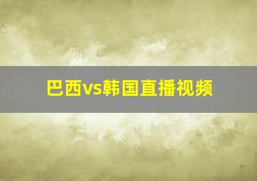 巴西vs韩国直播视频