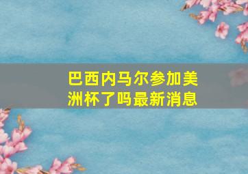 巴西内马尔参加美洲杯了吗最新消息