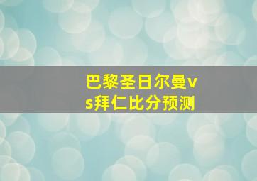 巴黎圣日尔曼vs拜仁比分预测