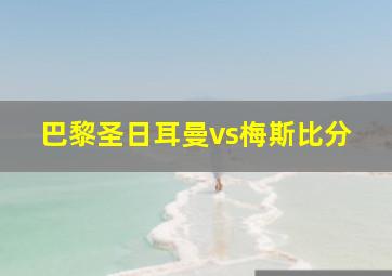 巴黎圣日耳曼vs梅斯比分