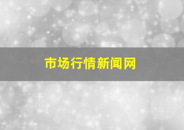 市场行情新闻网