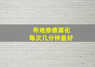 布地奈德雾化每次几分钟最好