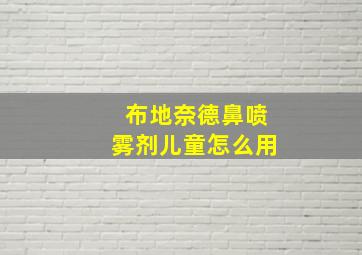 布地奈德鼻喷雾剂儿童怎么用