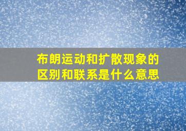 布朗运动和扩散现象的区别和联系是什么意思