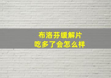 布洛芬缓解片吃多了会怎么样