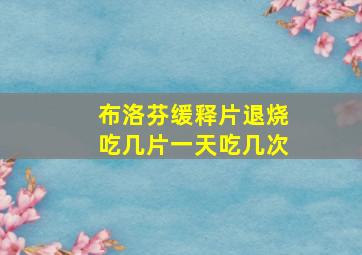 布洛芬缓释片退烧吃几片一天吃几次