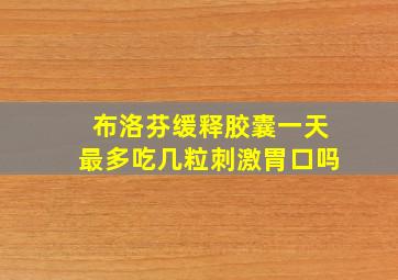 布洛芬缓释胶囊一天最多吃几粒刺激胃口吗