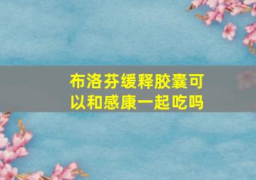 布洛芬缓释胶囊可以和感康一起吃吗