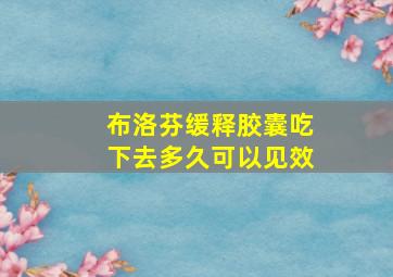 布洛芬缓释胶囊吃下去多久可以见效