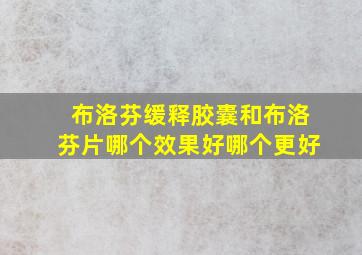 布洛芬缓释胶囊和布洛芬片哪个效果好哪个更好