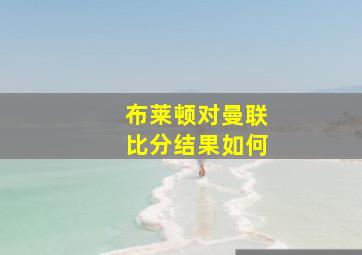 布莱顿对曼联比分结果如何