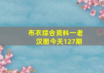 布衣综合资料一老汉图今天127期