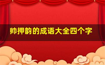 帅押韵的成语大全四个字