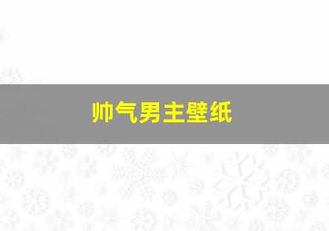 帅气男主壁纸