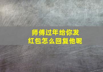 师傅过年给你发红包怎么回复他呢