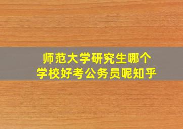 师范大学研究生哪个学校好考公务员呢知乎