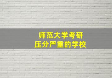 师范大学考研压分严重的学校