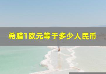 希腊1欧元等于多少人民币