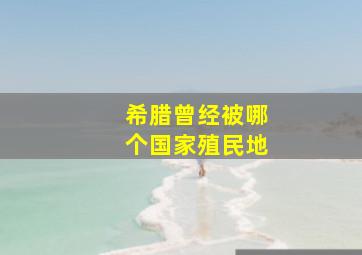 希腊曾经被哪个国家殖民地