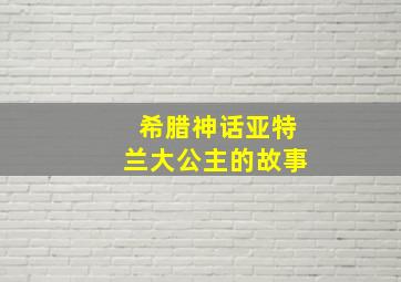 希腊神话亚特兰大公主的故事