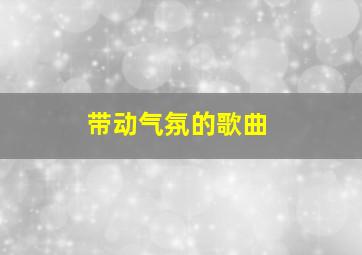 带动气氛的歌曲