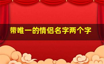 带唯一的情侣名字两个字