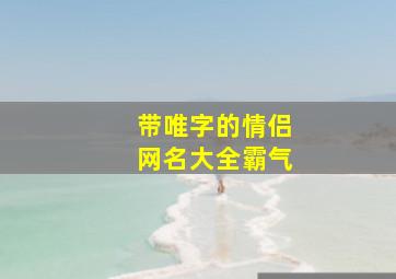 带唯字的情侣网名大全霸气