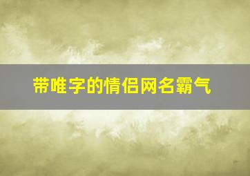 带唯字的情侣网名霸气