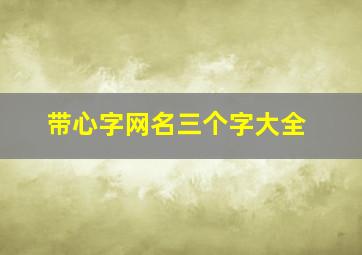 带心字网名三个字大全